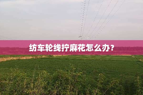 纺车轮线拧麻花怎么办？