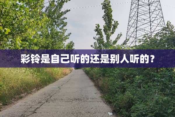 彩铃是自己听的还是别人听的？