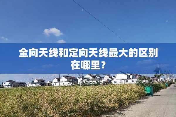 全向天线和定向天线最大的区别在哪里？
