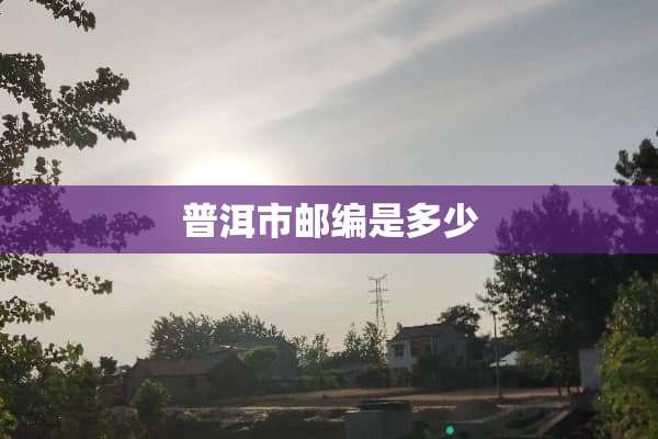 普洱市邮编是多少