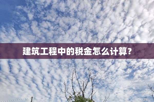 建筑工程中的税金怎么计算？