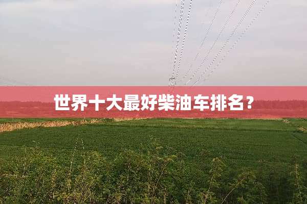 世界十大最好柴油车排名？