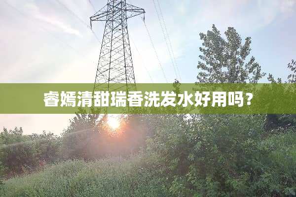 睿嫣清甜瑞香洗发水好用吗？