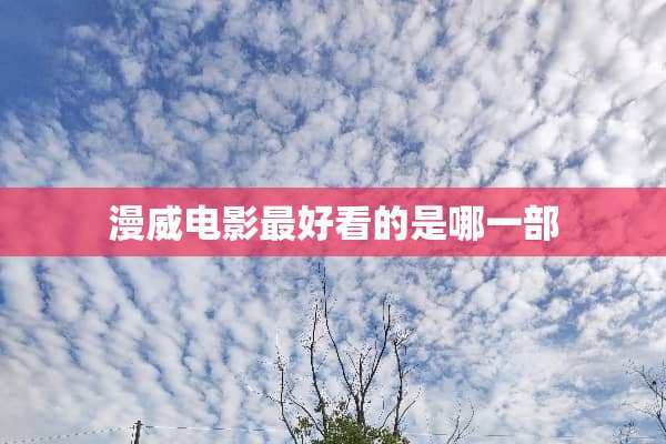 漫威电影最好看的是哪一部