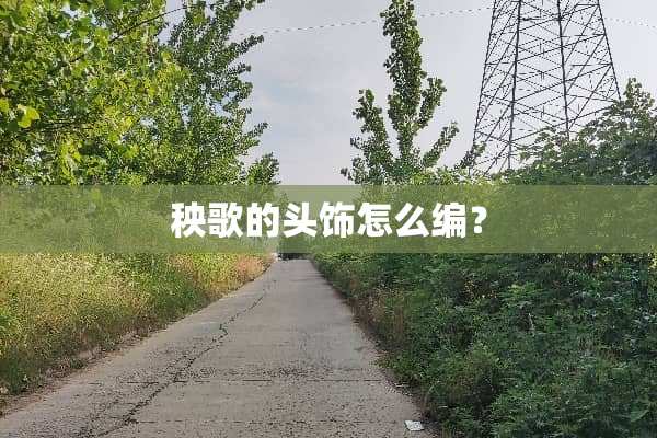 秧歌的头饰怎么编？