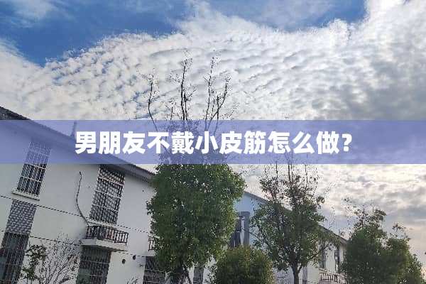 男朋友不戴小皮筋怎么做？