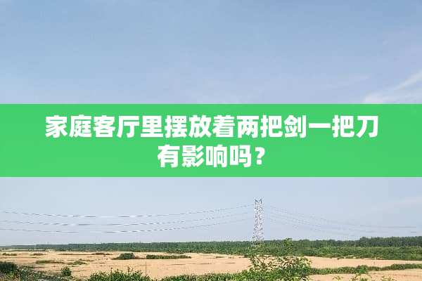 家庭客厅里摆放着两把剑一把刀有影响吗？