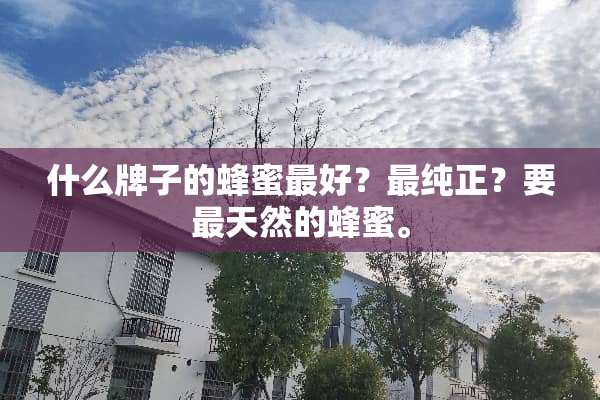 什么牌子的蜂蜜最好？最纯正？要最天然的蜂蜜。