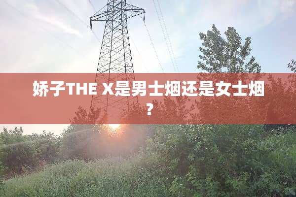 娇子THE X是男士烟还是女士烟？