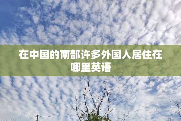 在中国的南部许多外国人居住在哪里英语