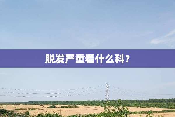 脱发严重看什么科？