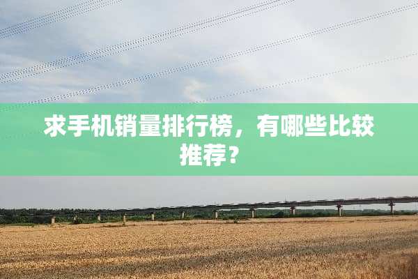 求手机销量排行榜，有哪些比较推荐？