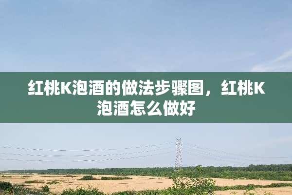 红桃K泡酒的做法步骤图，红桃K泡酒怎么做好