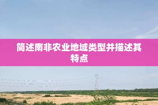 简述南非农业地域类型并描述其特点