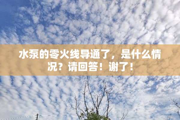 水泵的零火线导通了，是什么情况？请回答！谢了！