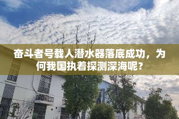 奋斗者号载人潜水器落底成功，为何我国执着探测深海呢？