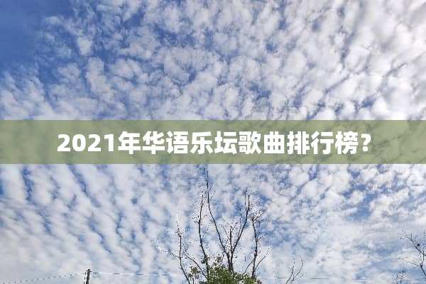 2021年华语乐坛歌曲排行榜？