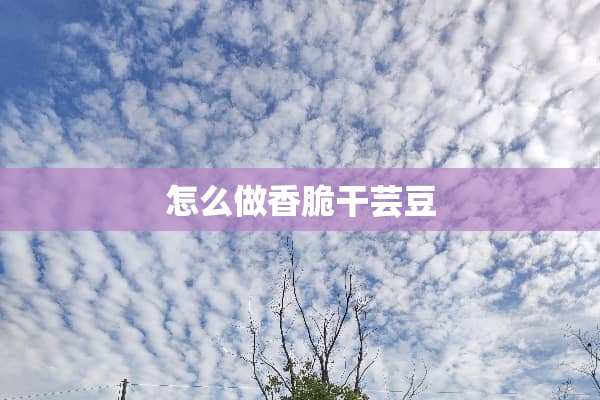 怎么做香脆干芸豆