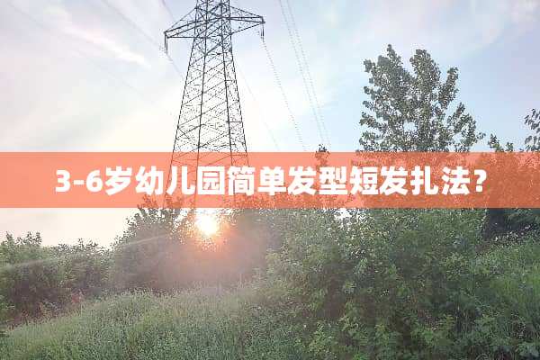 3-6岁幼儿园简单发型短发扎法？