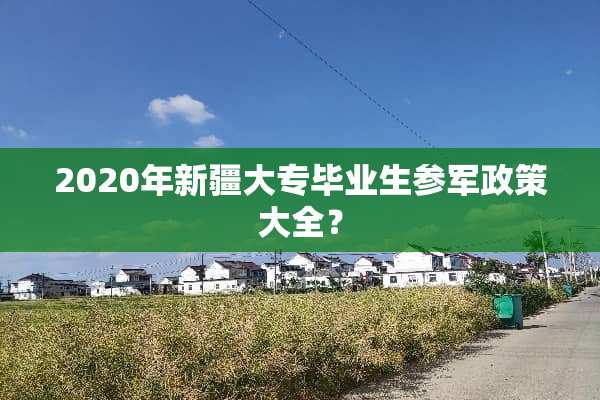 2020年新疆大专毕业生参军政策大全？