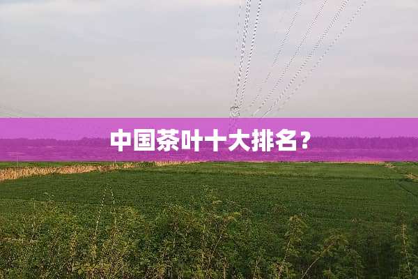 中国茶叶十大排名？