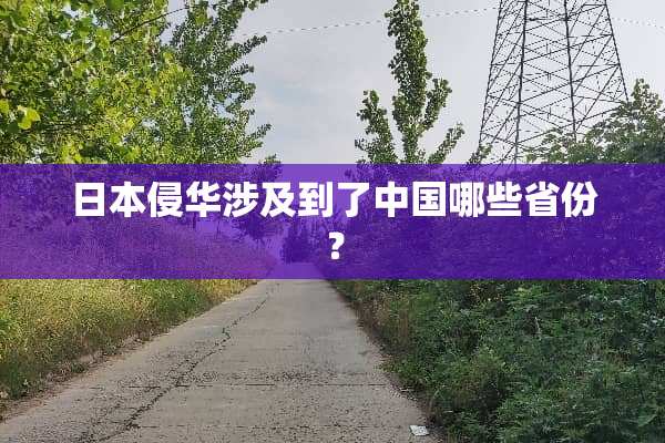 日本侵华涉及到了中国哪些省份？