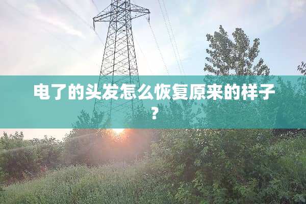 电了的头发怎么恢复原来的样子？