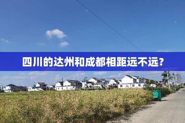 四川的达州和成都相距远不远？