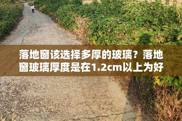 落地窗该选择多厚的玻璃？落地窗玻璃厚度是在1.2cm以上为好