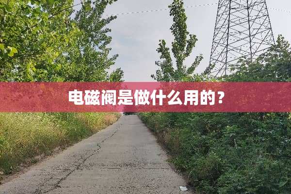 电磁阀是做什么用的？