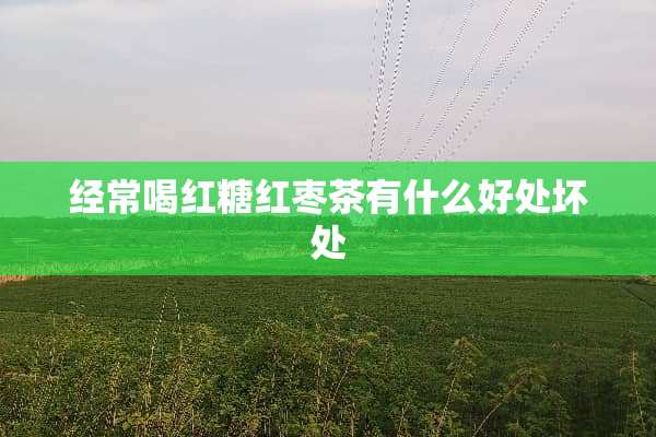 经常喝红糖红枣茶有什么好处坏处