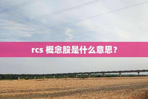 rcs 概念股是什么意思？