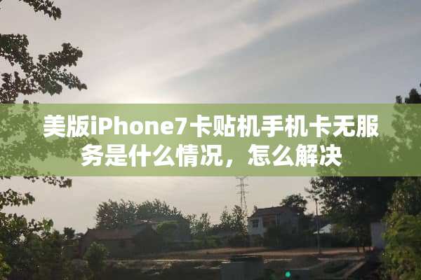 美版iPhone7卡贴机手机卡无服务是什么情况，怎么解决