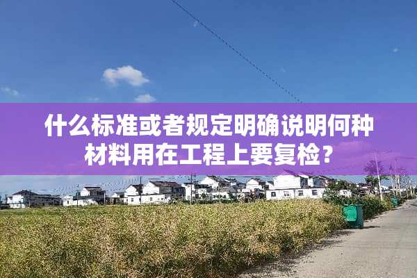 什么标准或者规定明确说明何种材料用在工程上要复检？