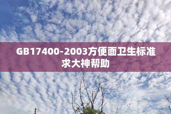 GB17400-2003方便面卫生标准求大神帮助