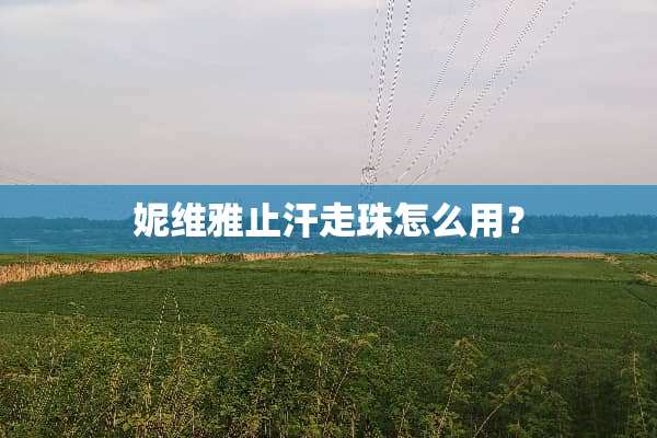 妮维雅止汗走珠怎么用？