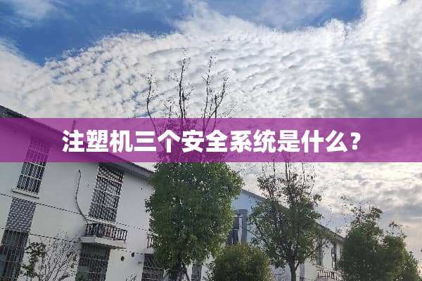 注塑机三个安全系统是什么？