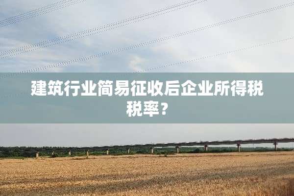 建筑行业简易征收后企业所得税税率？