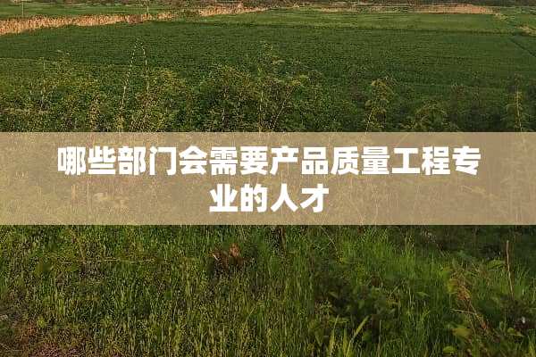 哪些部门会需要产品质量工程专业的人才