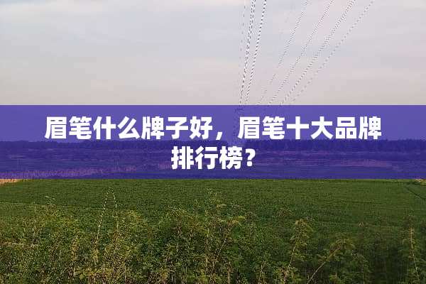 眉笔什么牌子好，眉笔十大品牌排行榜？