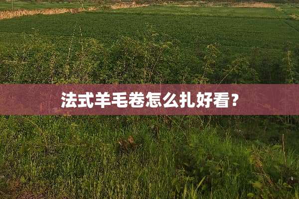 法式羊毛卷怎么扎好看？