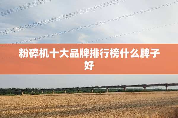粉碎机十大品牌排行榜什么牌子好