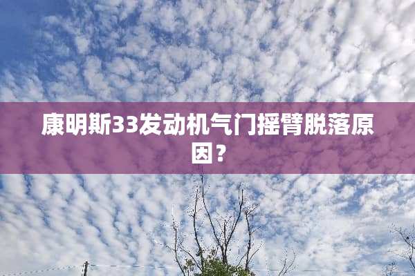 康明斯33发动机气门摇臂脱落原因？