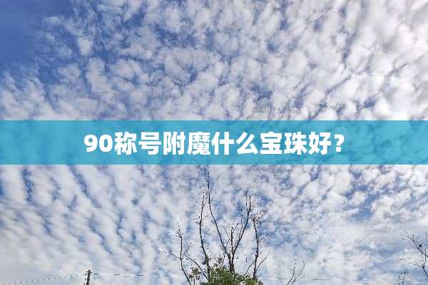 90称号附魔什么宝珠好？