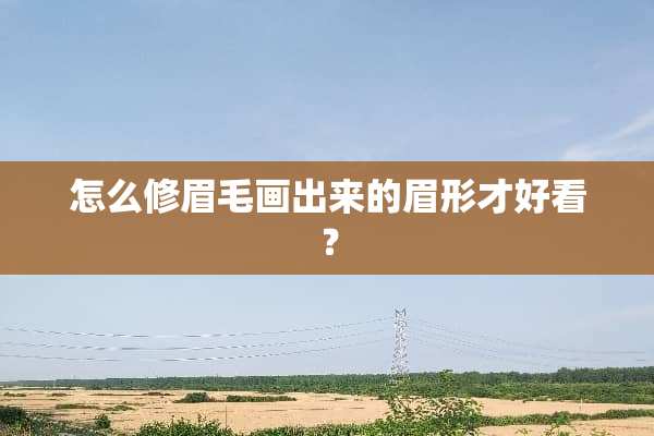 怎么修眉毛画出来的眉形才好看？