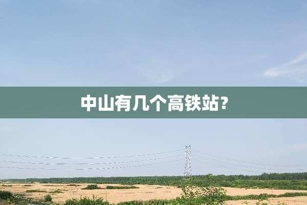 中山有几个高铁站？