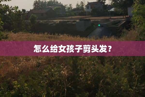 怎么给女孩子剪头发？