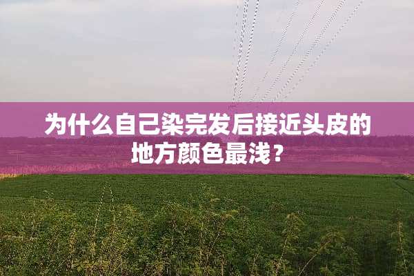 为什么自己染完发后接近头皮的地方颜色最浅？
