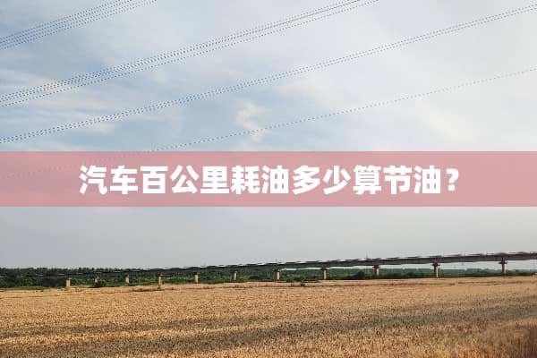 汽车百公里耗油多少算节油？