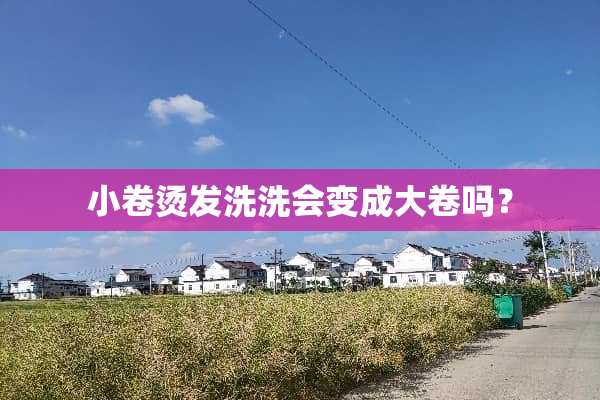 小卷烫发洗洗会变成大卷吗？